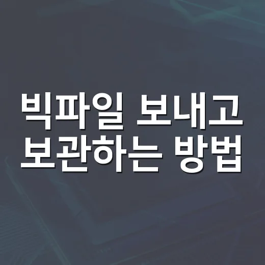 빅파일 보내고 보관하는 방법, 막히는 지점별로 이렇게 처리하면 편합니다 - 요약