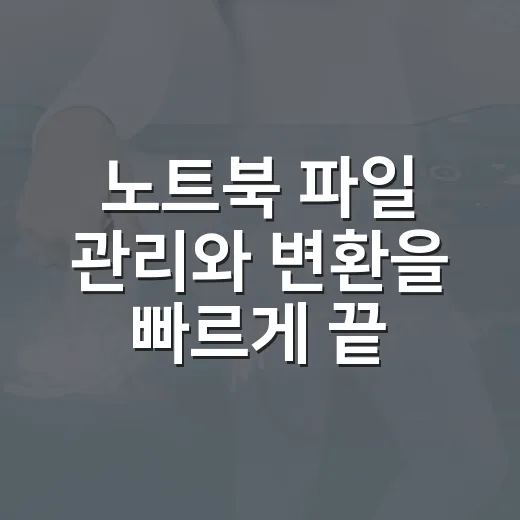 노트북 파일 관리와 변환을 빠르게 끝내는 방법 - 요약