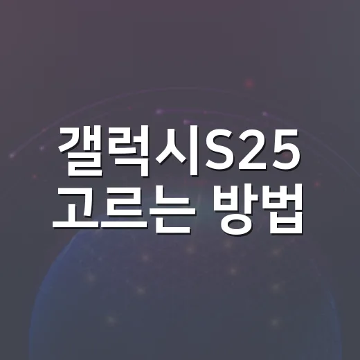 갤럭시S25 고르는 방법: 파일 작업까지 생각한 실사용 체크 - 요약