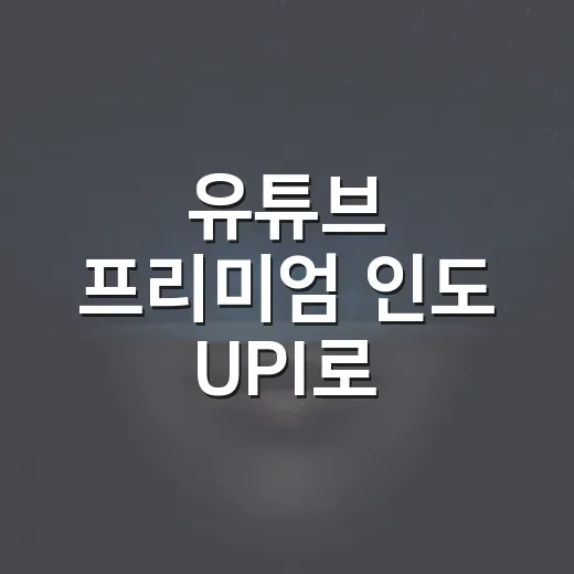 유튜브 프리미엄 인도 UPI로 결제하려면 이렇게 확인하세요 - 요약