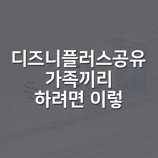 디즈니플러스공유 가족끼리 하려면 이렇게 확인하세요 - 요약