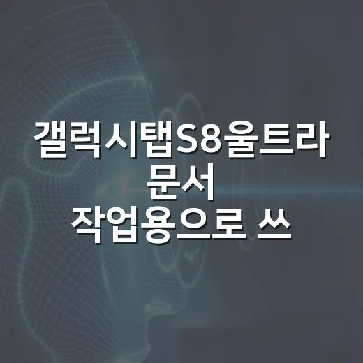 갤럭시탭S8울트라 문서 작업용으로 쓰는 방법: PDF, 필기, 파일 관리까지 - 요약