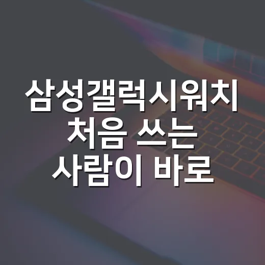 삼성갤럭시워치 처음 쓰는 사람이 바로 편해지는 설정 방법 - 요약