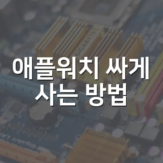 애플워치 싸게 사는 방법: 초보자를 위한 구매 순서와 할인 체크법 - 요약
