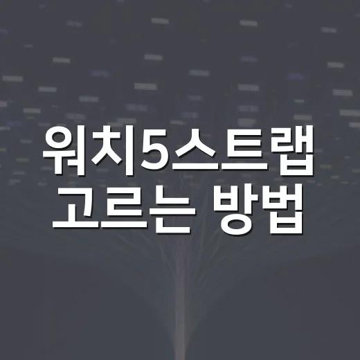 워치5스트랩 고르는 방법, 손목에 맞게 실패 줄이는 기준 - 요약