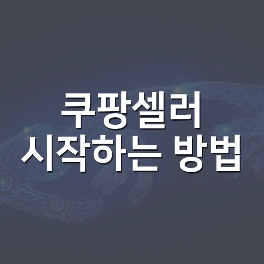 쿠팡셀러 시작하는 방법, 첫 상품 올리기 전 꼭 챙길 것들 - 요약