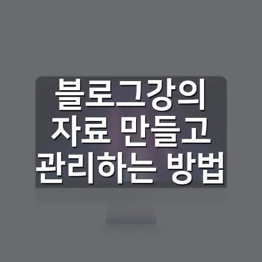 블로그강의 자료 만들고 관리하는 방법, 초보자도 덜 헤매는 흐름 - 요약
