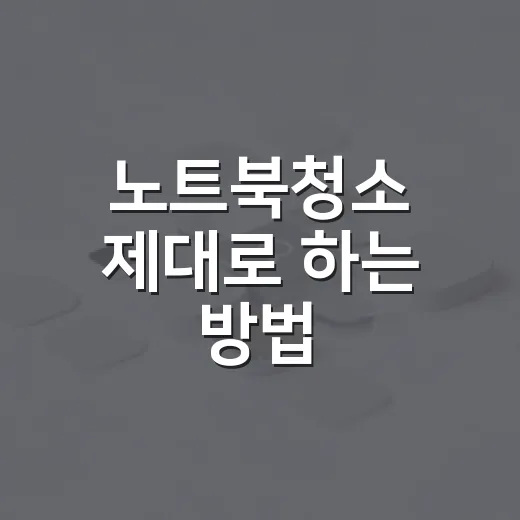 노트북청소 제대로 하는 방법, 먼지부터 키보드 기름때까지 집에서 해결하기 - 요약