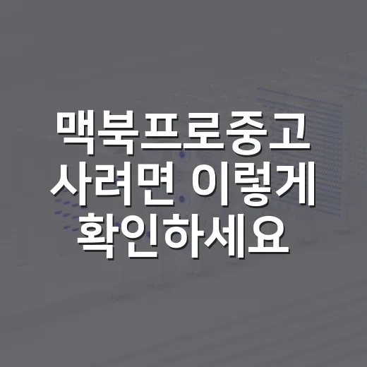 맥북프로중고 사려면 이렇게 확인하세요: 실패 줄이는 체크리스트 - 요약