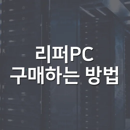 리퍼PC 구매하는 방법, 초보자가 놓치기 쉬운 체크포인트 - 요약