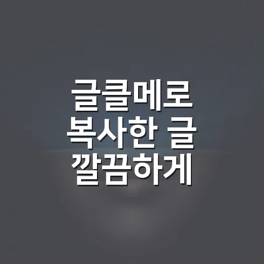 글클메로 복사한 글 깔끔하게 다듬는 방법 - 요약