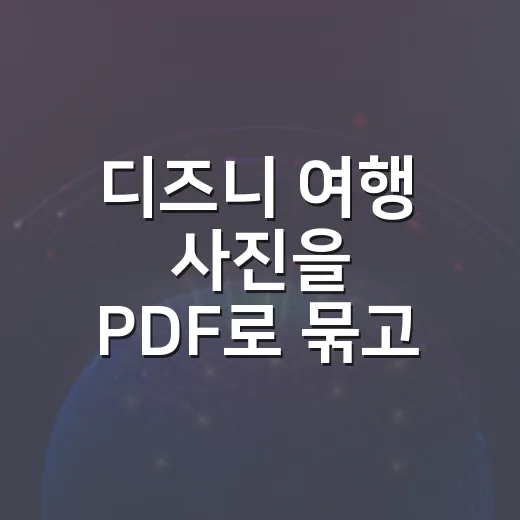 디즈니 여행 사진을 PDF로 묶고 용량 줄이는 방법 - 요약