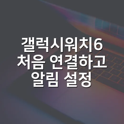 갤럭시워치6 처음 연결하고 알림 설정하는 방법 - 요약