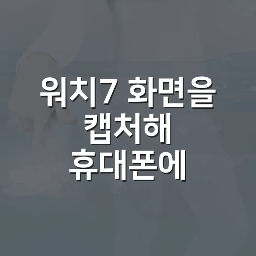 워치7 화면을 캡처해 휴대폰에 저장하는 방법 - 요약