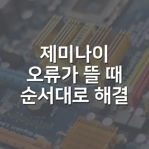 제미나이 오류가 뜰 때 순서대로 해결하는 방법 - 요약