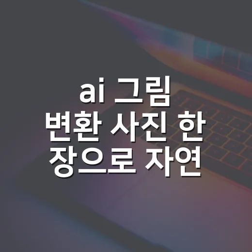 ai 그림 변환 사진 한 장으로 자연스럽게 만드는 방법 - 요약