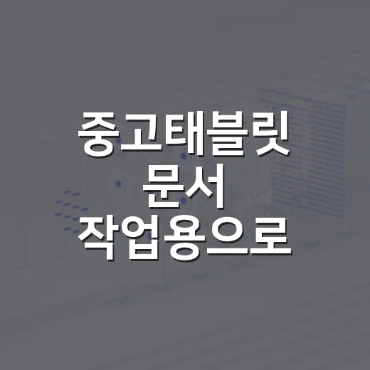 중고태블릿 문서 작업용으로 고르는 방법 - 요약