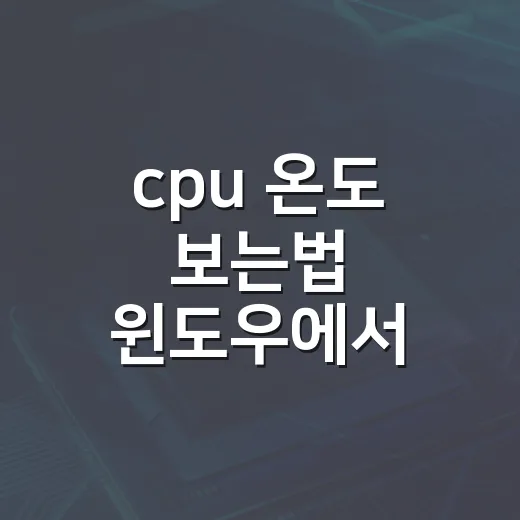cpu 온도 보는법 윈도우에서 쉽게 확인하는 방법 - 요약