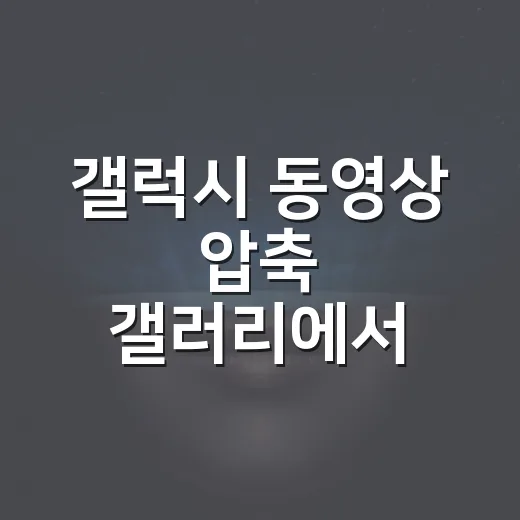 갤럭시 동영상 압축 갤러리에서 하는 방법 - 요약