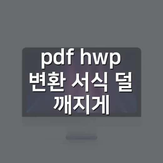 pdf hwp 변환 서식 덜 깨지게 하는 방법 - 요약
