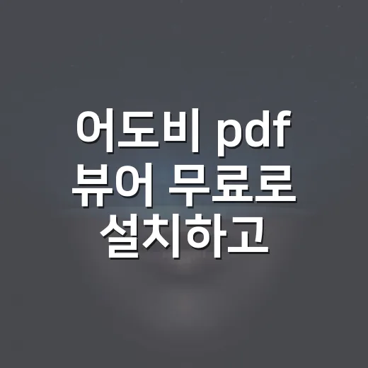 어도비 pdf 뷰어 무료로 설치하고 쓰는 방법 - 요약