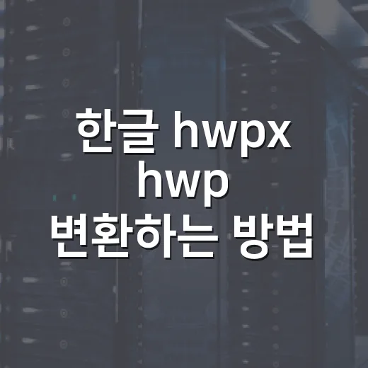 한글 hwpx hwp 변환하는 방법 파일 형식만 바꾸면 될까 - 요약