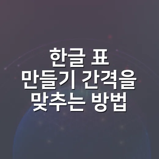 한글 표 만들기 간격을 맞추는 방법 - 요약