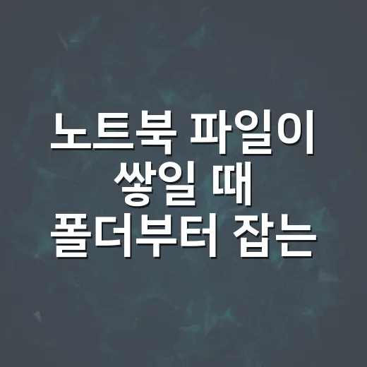 노트북 파일이 쌓일 때 폴더부터 잡는 방법 - 요약
