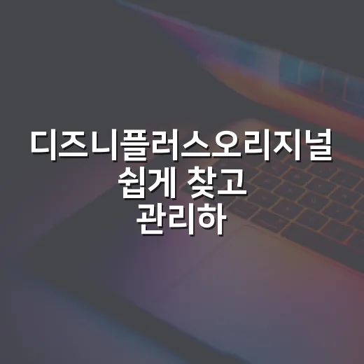 디즈니플러스오리지널 쉽게 찾고 관리하는 방법 - 요약