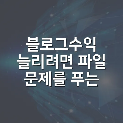 블로그수익 늘리려면 파일 문제를 푸는 글부터 쓰는 방법 - 요약