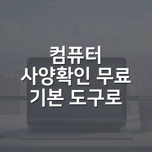 컴퓨터 사양확인 무료 기본 도구로 하는 방법 - 요약