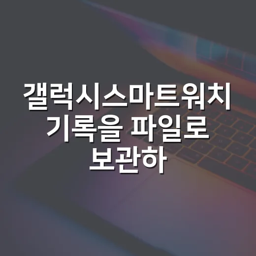 갤럭시스마트워치 기록을 파일로 보관하는 방법 - 요약