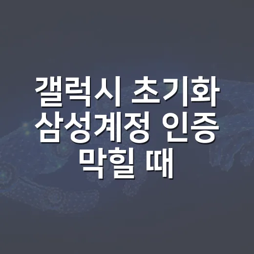 갤럭시 초기화 삼성계정 인증 막힐 때 푸는 방법 - 요약