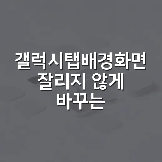 갤럭시탭배경화면 잘리지 않게 바꾸는 방법 - 요약