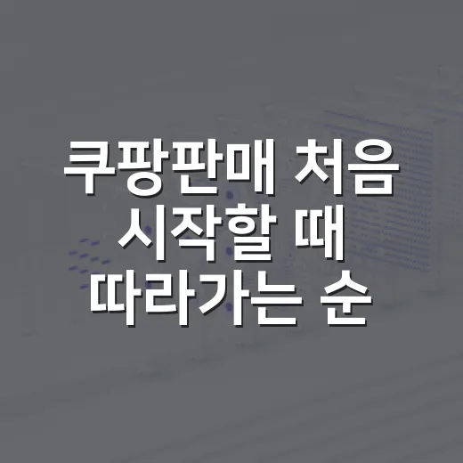 쿠팡판매 처음 시작할 때 따라가는 순서 - 요약