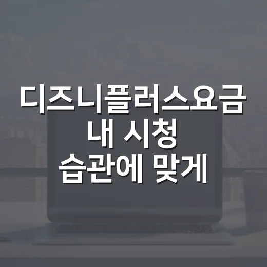 디즈니플러스요금 내 시청 습관에 맞게 고르는 방법 - 요약