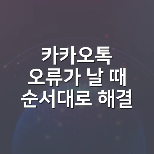 카카오톡 오류가 날 때 순서대로 해결하는 방법 - 요약