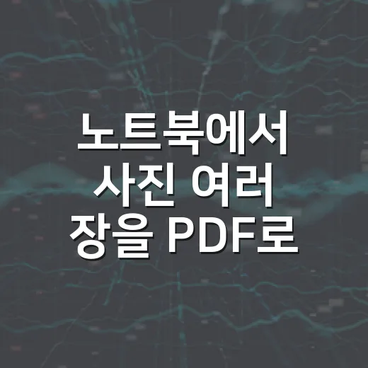 노트북에서 사진 여러 장을 PDF로 묶는 방법 - 요약