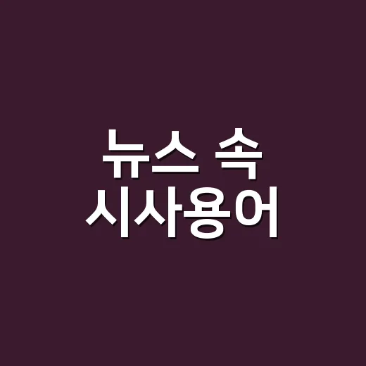 뉴스 속 시사용어, 예시로 익히면 왜 다르게 보일까요? - 요약