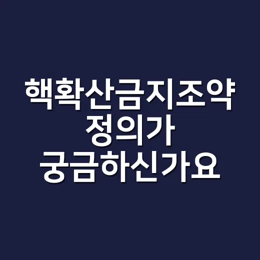 핵확산금지조약 정의가 궁금하신가요? NPT는 왜 계속 뉴스에 나올까요? - 요약