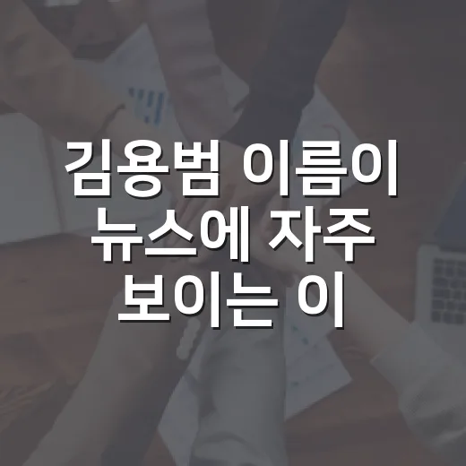 김용범 이름이 뉴스에 자주 보이는 이유가 궁금하신가요? - 요약