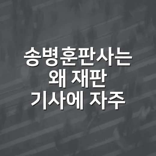 송병훈판사는 왜 재판 기사에 자주 등장하나요? - 요약