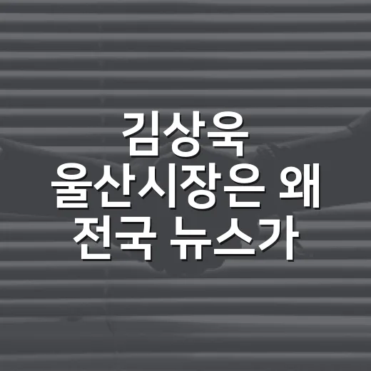 김상욱 울산시장은 왜 전국 뉴스가 됐을까요? - 요약