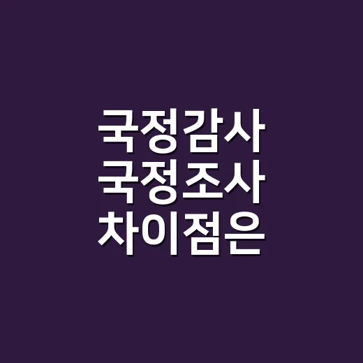 국정감사 국정조사 차이점은 무엇일까요? - 요약
