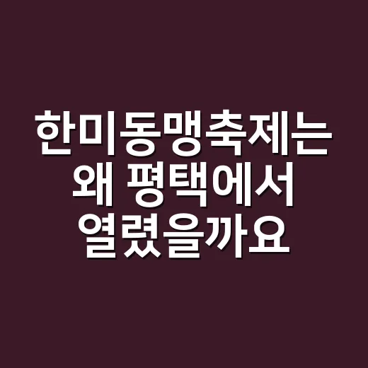 한미동맹축제는 왜 평택에서 열렸을까요? - 요약