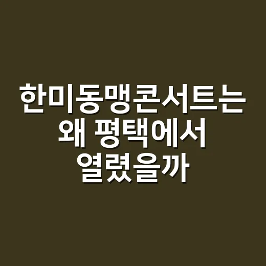 한미동맹콘서트는 왜 평택에서 열렸을까요? - 요약