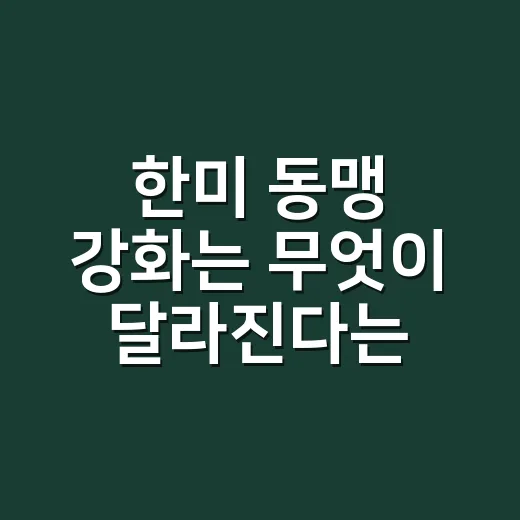 한미 동맹 강화는 무엇이 달라진다는 뜻일까요? - 요약