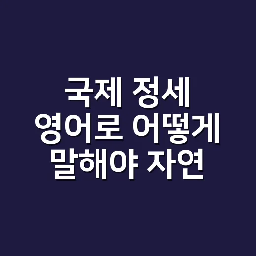 국제 정세 영어로 어떻게 말해야 자연스러울까요? - 요약