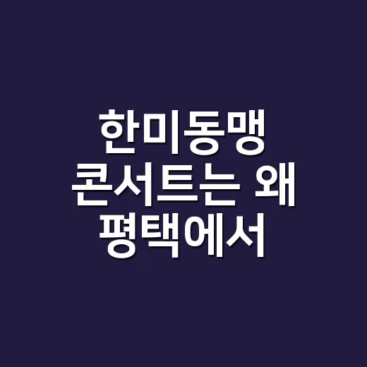 한미동맹 콘서트는 왜 평택에서 열렸을까요? - 요약