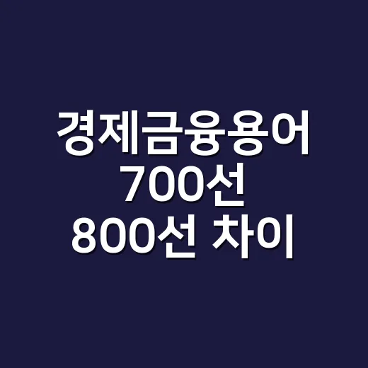 경제금융용어 700선 800선 차이 왜 생겼을까요? - 요약